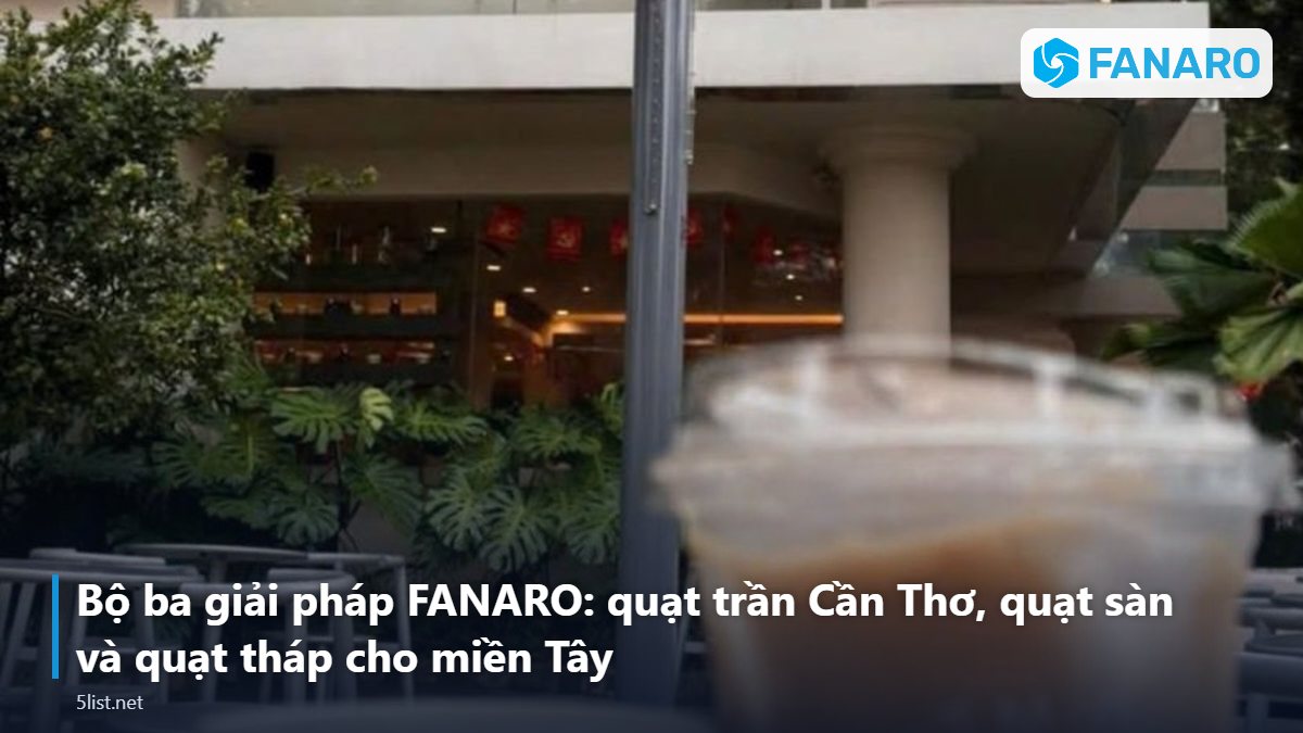 Bộ ba giải pháp FANARO: quạt trần Cần Thơ, quạt sàn và quạt tháp cho miền Tây – Quạt Trần Công Nghiệp Tại Cần Thơ: Làm Mát Nhà Xưởng, Kho Th