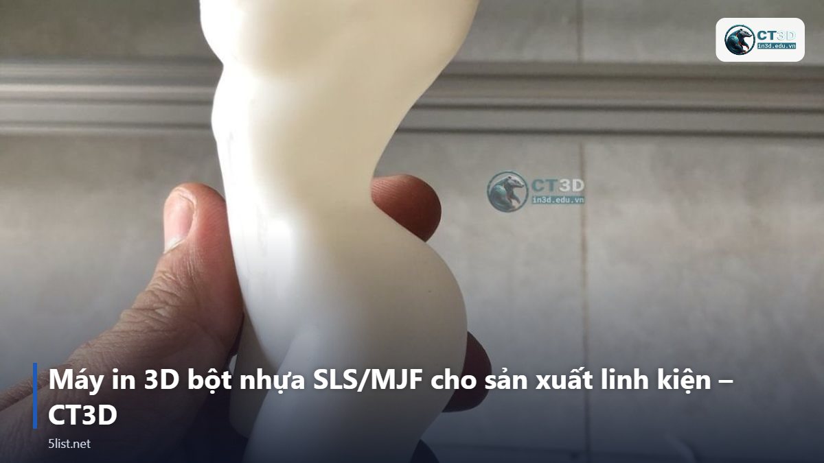 Máy in 3D bột nhựa SLS/MJF cho sản xuất linh kiện – CT3D – Top 5 máy in 3D bột nhựa SLS/MJF cho sản xuất linh kiện năm 