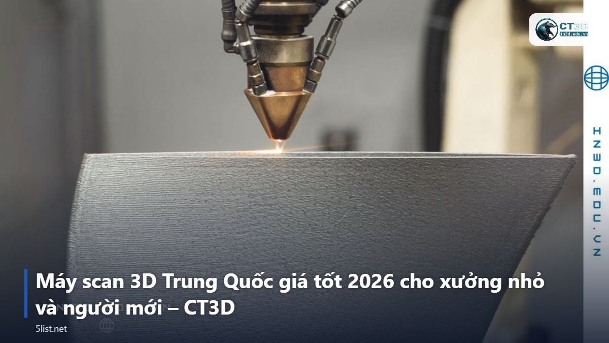 Máy scan 3D Trung Quốc giá tốt 2026 cho xưởng nhỏ và người mới – CT3D – Top 5 máy scan 3D Trung Quốc giá tốt 2026 cho xưởng nhỏ và n