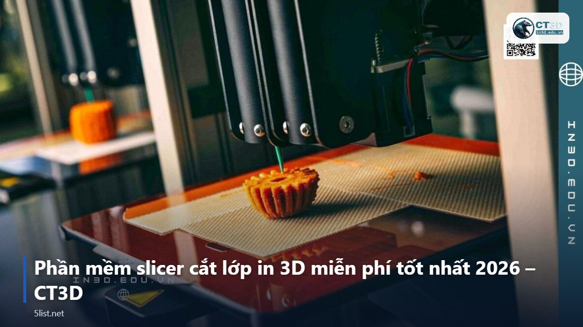 Phần mềm slicer cắt lớp in 3D miễn phí tốt nhất 2026 – CT3D – Top 5 phần mềm slicer cắt lớp in 3D miễn phí tốt nhất 2026