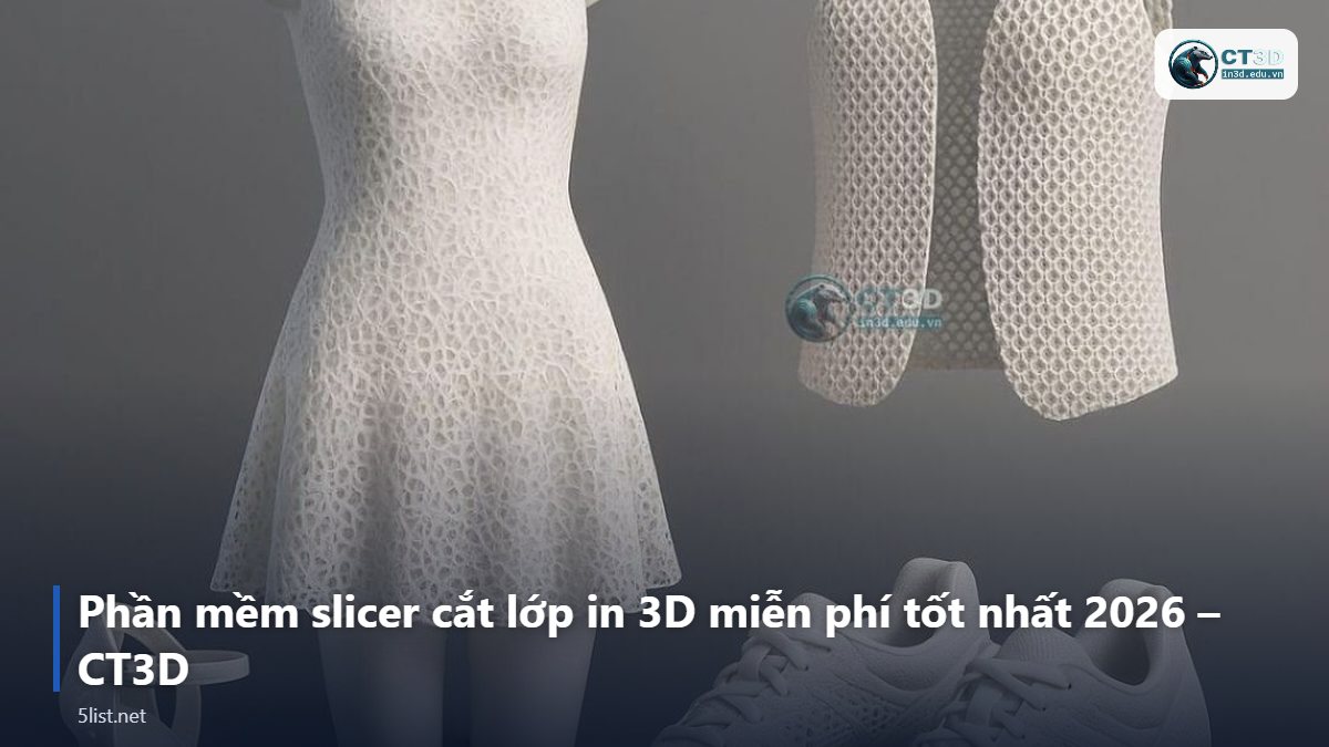 Phần mềm slicer cắt lớp in 3D miễn phí tốt nhất 2026 – CT3D – Top 5 phần mềm slicer cắt lớp in 3D miễn phí tốt nhất 2026