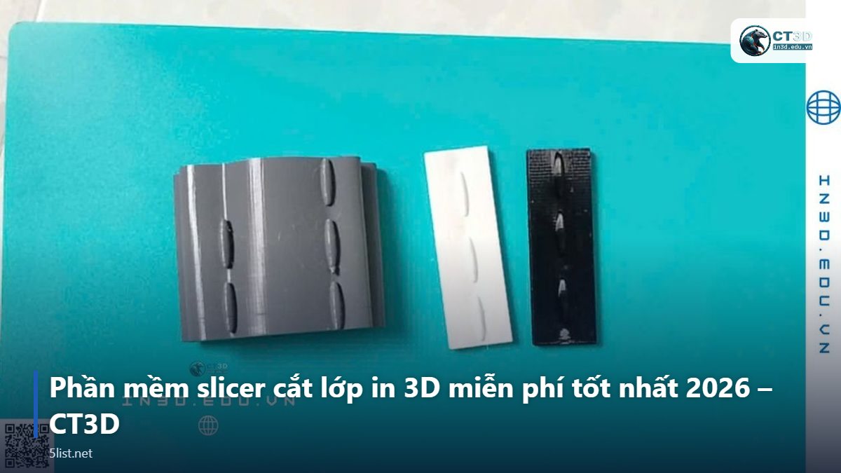 Phần mềm slicer cắt lớp in 3D miễn phí tốt nhất 2026 – CT3D – Top 5 phần mềm slicer cắt lớp in 3D miễn phí tốt nhất 2026