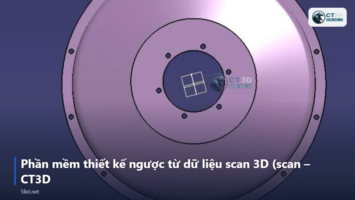 Phần mềm thiết kế ngược từ dữ liệu scan 3D (scan – CT3D – Top 5 phần mềm thiết kế ngược từ dữ liệu scan 3D (scan-to-CA